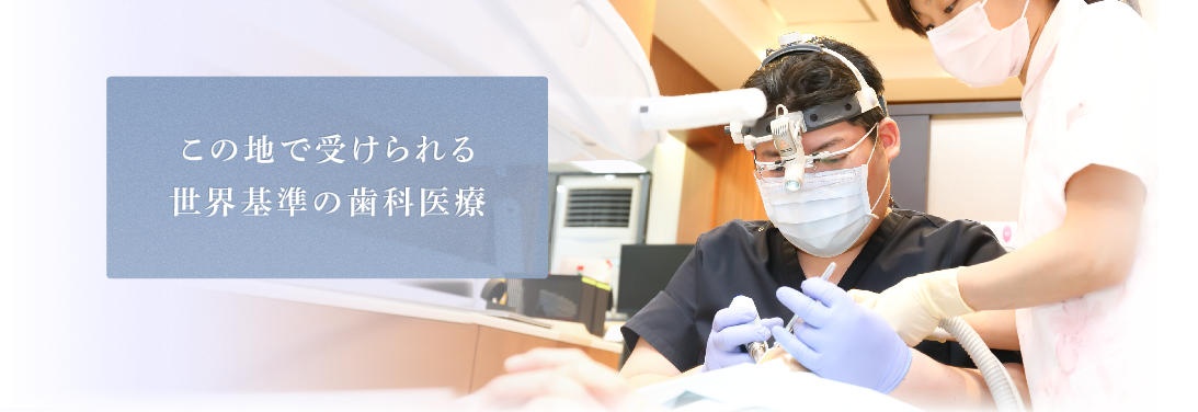 この地で受けられる世界基準の歯科医療