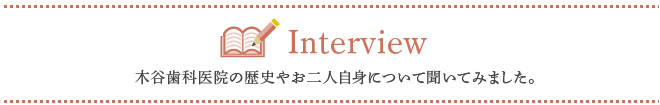 木谷歯科医院の歴史やお二人自身について聞いてみました