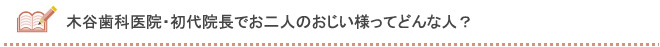 木谷歯科医院・初代院長でお二人のおじい様ってどんな人？