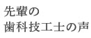 先輩歯科技工士の声